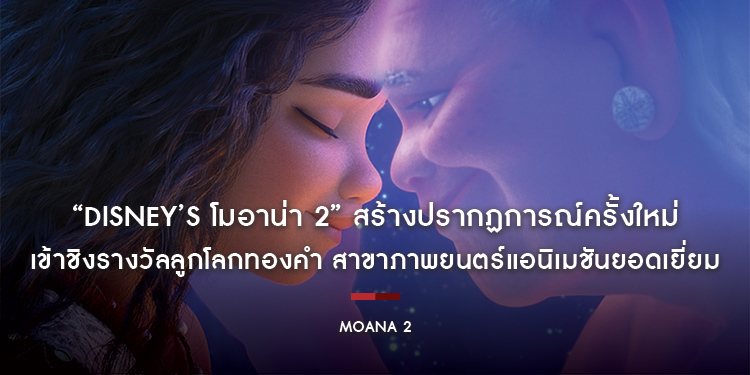 “Disney’s Moana 2 โมอาน่า 2” สร้างปรากฏการณ์ครั้งใหม่ เข้าชิงรางวัลลูกโลกทองคำ สาขาภาพยนตร์แอนิเมชันยอดเยี่ยม